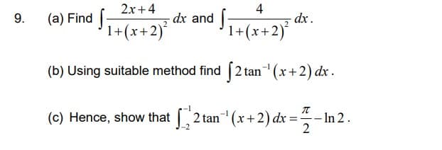 9.
2x+4
4
1+ (x + 2)²
1+ (x+2)²
(b) Using suitable method find [2 tan(x+2) dx.
(a) Find
dx and ſ
dx.
T
(c) Hence, show that t
2 tan¹(x+2) dx = -In 2.
2