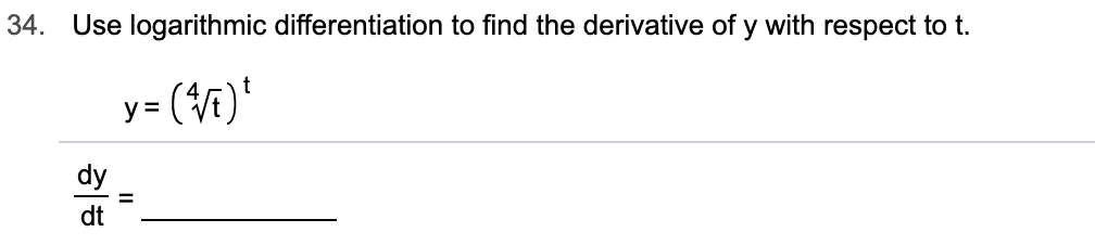 Use logarithmic differentiation to find the derivative of y with respect to t
34.
t
y =
dy
dt
