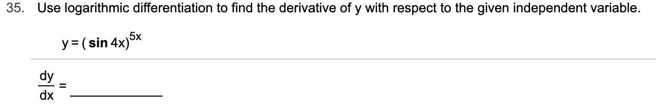 35
Use logarithmic differentiation to find the derivative of y with respect to the given independent variable.
5x
y (sin 4x)
dy
dx
