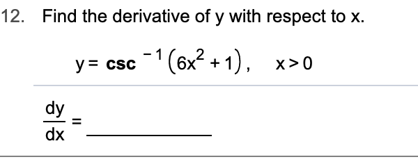 12. Find the derivative of y with respect to x.
- 1
y= csc(6x2+1)
x>0
dy
dx
Il
