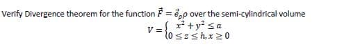 Verify Divergence theorem for the function F = e,p over the semi-cylindrical volume
V = x* +y? <a
loszsh,x20
