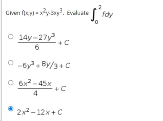 Given f(x,y) = x²y-3xy³. Evaluate
fdy
0 14у-27у3
+ C
6.
O -6y³ +8y/3+ C
6x² – 45x
+ C
4
2x2 – 12x+ C
