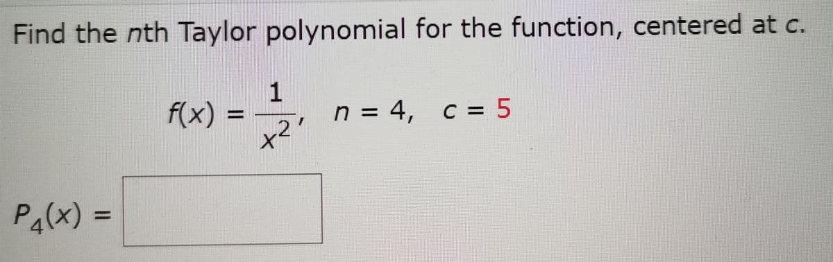 Find the nth Taylor polynomial for the function, centered at c.
1
n = 4, c = 5
x2
f(x)
%3D
P(x) =
