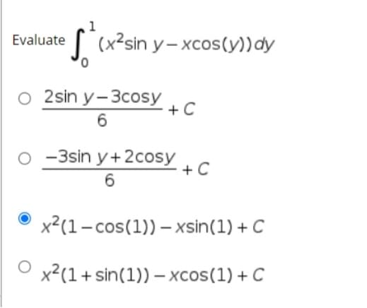 1
Evaluate
s (x²sin y- xcos(y))dy
O 2sin y-3cosy
+ C
6
-3sin y+2cosy
+ C
6
x2(1-cos(1)) – xsin(1) + C
x²(1+sin(1)) – xcos(1) + C
