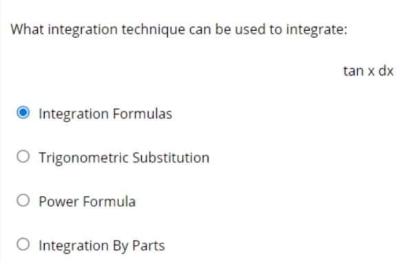 What integration technique can be used to integrate:
tan x dx
O Integration Formulas
O Trigonometric Substitution
O Power Formula
O Integration By Parts
