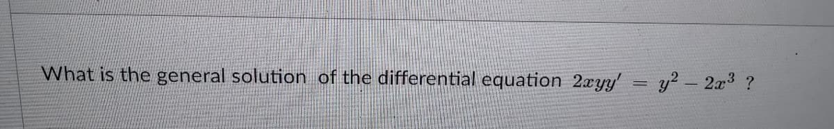 What is the general solution of the differential equation 2xyy' = y? – 2x3 ?
