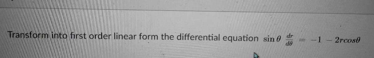 dr
Transform into first order linear form the differential equation sin 0
2rcos0
OP
