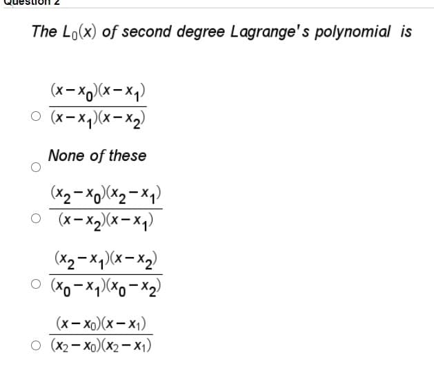 The Lo(x) of second degree Lagrange's polynomial is
(x- xo)(x – xq)
O (x-x,)(x-x2)
None of these
(X2- Xo)(x2 - Xq)
o (x- X2)X(x-x,)
(X2-x,)(x– x2)
(х— хо) (х — х)
(x2- xo)(x2 - x1)
