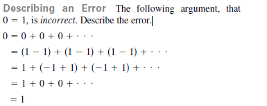 Describing an Error The following argument, that
0 = 1, is incorrect. Describe the error.
0 = 0 + 0 + 0 + · ..
= (1 – 1) + (1 – 1) + (1 – 1) + · ..
= 1 + (-1+ 1) + (-1+ 1) + · ..
= 1 +0 +0 +. ..
= 1
