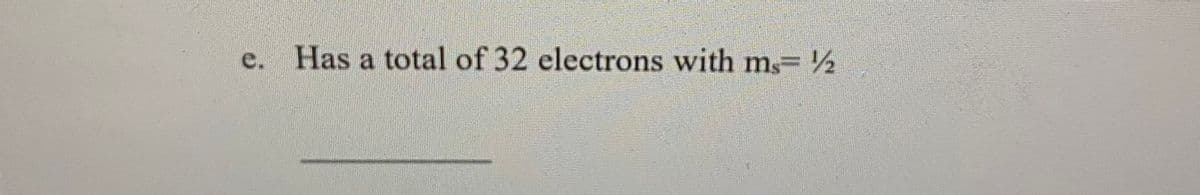 e.
Has a total of 32 electrons with ms 2
