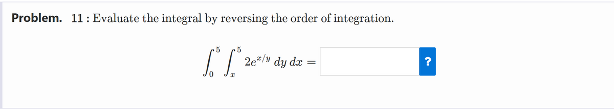 Problem. 11: Evaluate the integral by reversing the order of integration.
5
2e"/y dy dx
