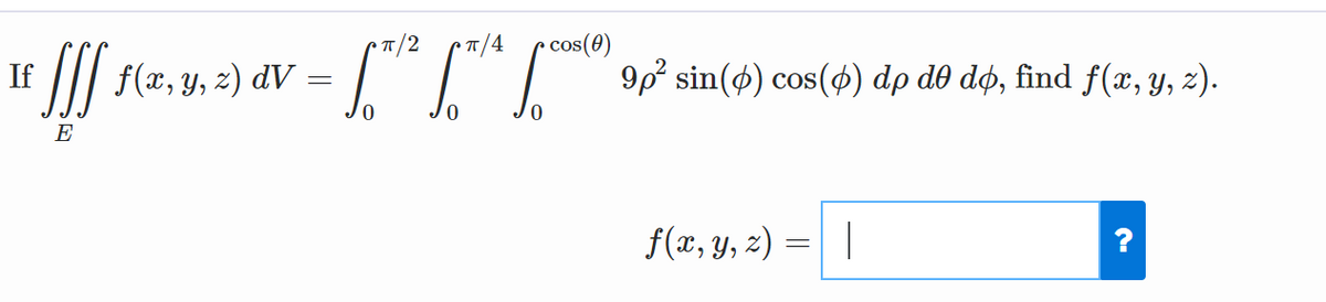 • /2
* /4
cos(0)
E /// f(x, y, z) dV
= " 9p sin(4) cos(4) dp dô dø, find f(x, y, 2).
If
E
f(x, y, z) =||
