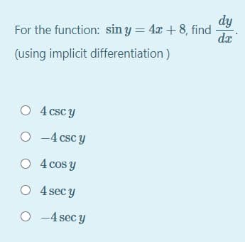 dy
For the function: sin y = 4x + 8, find
(using implicit differentiation)
O 4 csc y
O -4 csc y
O 4 cos y
O 4 sec y
O -4 sec y
