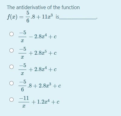 The antiderivative of the function
5
f(x) =.8+ 11æ³ is
6
-5
2.8x4 +c
-5
+ 2.8x5 +c
-5
+ 2.8x4 +c
-5
.8 + 2.8x +c
-11
+1.2x4 +c
