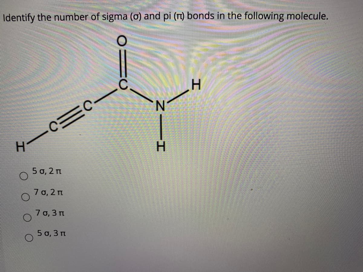 Identify the number of sigma (0) and pi (1) bonds in the following molecule.
.C.
'N'
EC-C
H.
5 o, 2 n
7 σ, 2 π
7 o, 3 n
5 0, 3 п
