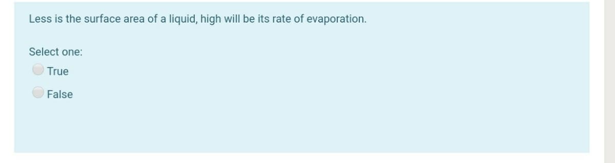 Less is the surface area of a liquid, high will be its rate of evaporation.
Select one:
True
False
