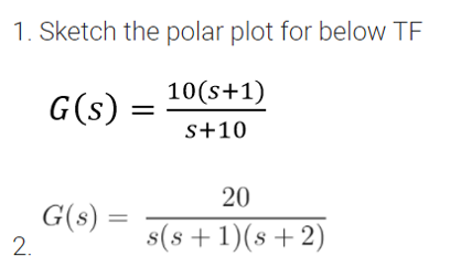 1. Sketch the polar plot for below TF
10(s+1)
G(s)
s+10
20
G(s) =
2.
s(s +1)(s+2)
