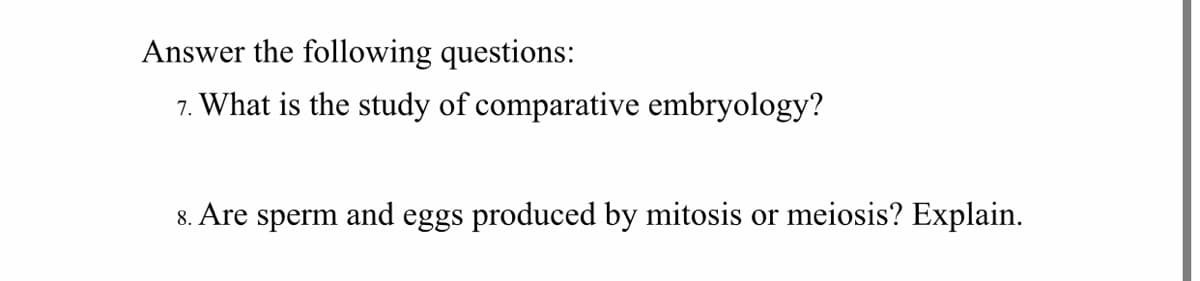 Answer the following questions:
7. What is the study of comparative embryology?
8. Are sperm and eggs produced by mitosis or meiosis? Explain.
