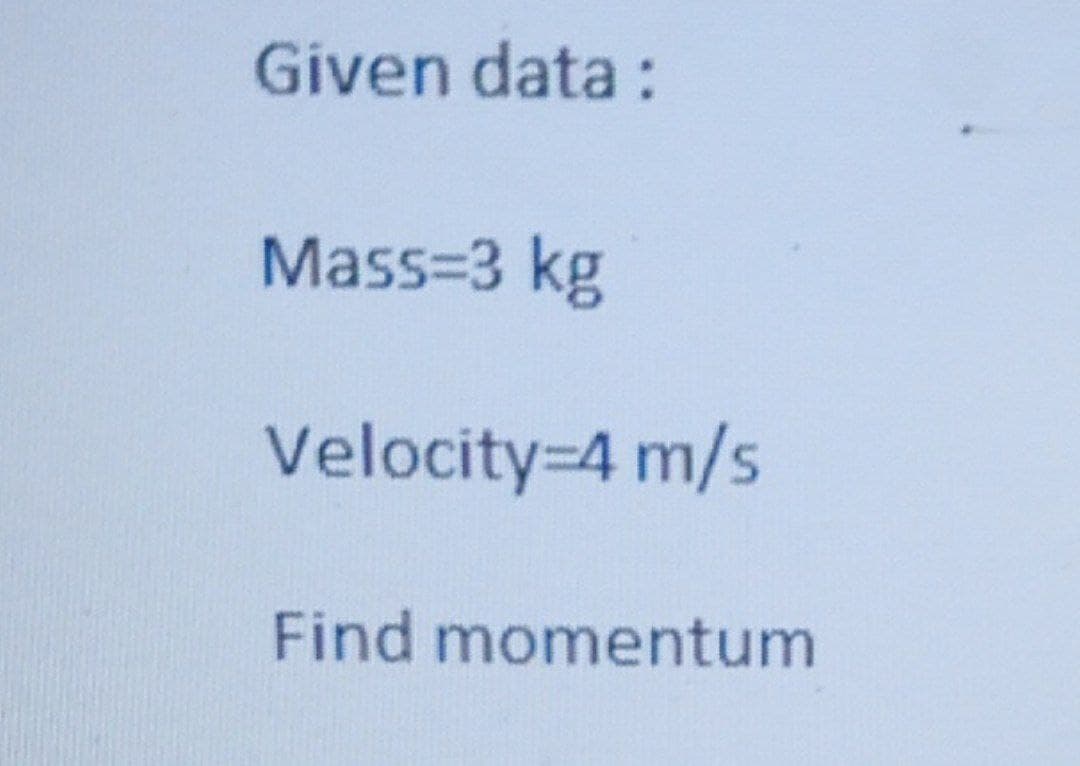 Given data:
Mass=3 kg
Velocity-4 m/s
Find momentum
