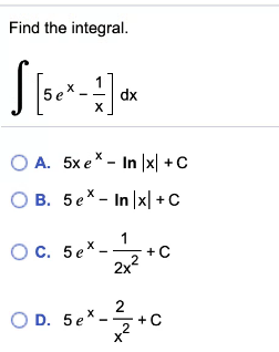 Find the integral.
O A. 5x e* - In x| +C
B. 5ex - In |x| + C
OC. 5ex-
+ C
2x2
2
O D. 5e*.
2
X
