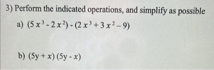 3) Perform the indicated operations, and simplify as possible
a) (5 x-2x)- (2 x' + 3 x2-9)
b) (5y + x) (5y- x)
