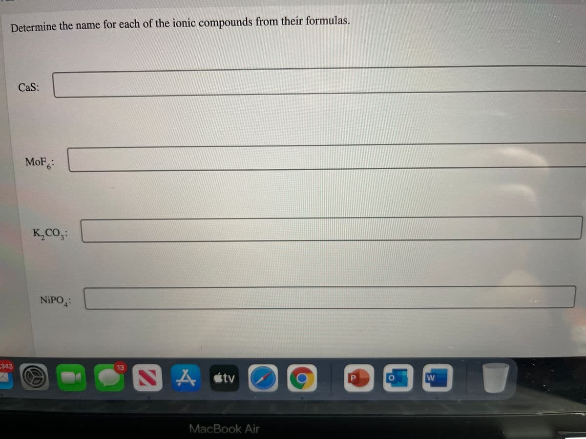 Determine the name for each of the ionic compounds from their formulas.
CaS:
MoF:
K,CO,:
NIPO:
343
13
A stv
MacBook Air
