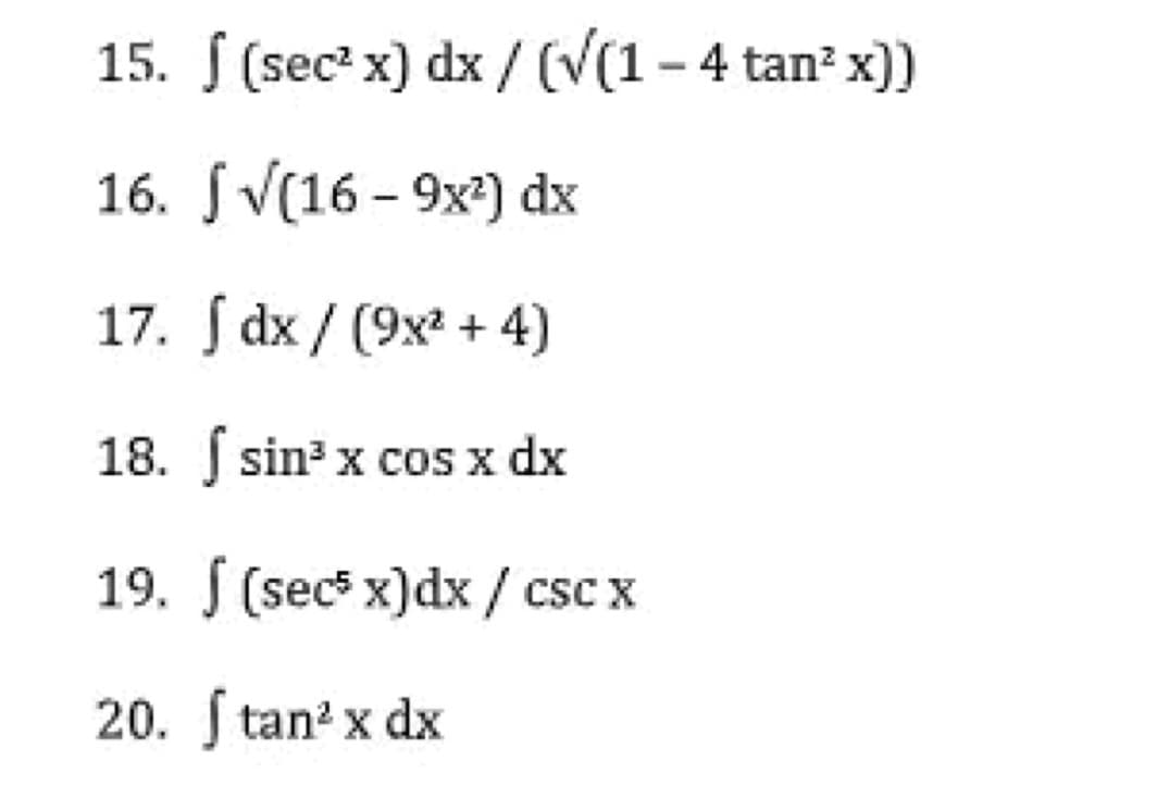 15. f (sec²x) dx / (√(1-4 tan² x))
16. [√(16-9x²) dx
17. dx/ (9x² + 4)
18. f sin³ x cos x dx
19. (secx)dx/ csc x
20. ftan² x dx