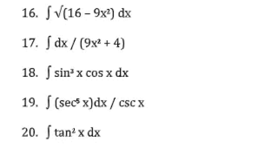 16. J√(16-9x²) dx
17. Jdx/ (9x² + 4)
18. sin³ x cos x dx
19.
20. Stan² x dx
(sec² x)dx / csc x
