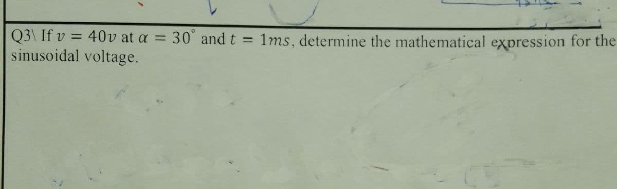 Q3\ If v
sinusoidal voltage.
= 40v at a = 30° and t
1ms, determine the mathematical expression for the
%3D
