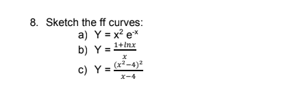 8. Sketch the ff curves:
a) Y = x² e*
b) Y =
1+lnx
c) Y = ²-4)2
x-4
