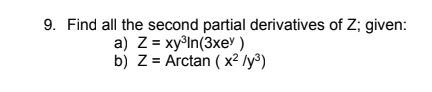 9. Find all the second partial derivatives of Z; given:
a) Z = xy®In(3xev)
b) Z = Arctan ( x² /y³)
