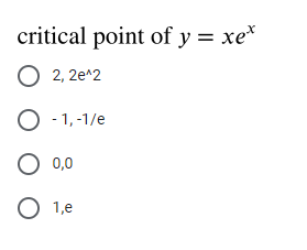critical point of y = xe*
O 2, 2e^2
O - 1, -1/e
0,0
O 1,e

