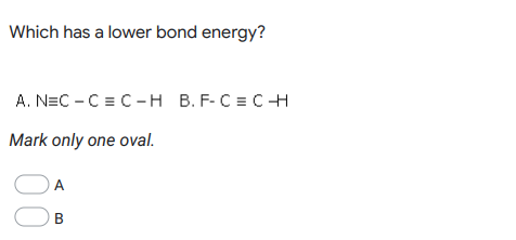 Which has a lower bond energy?
A. NEC - C = C-H B. F-C = CH
Mark only one oval.
A
B
00
