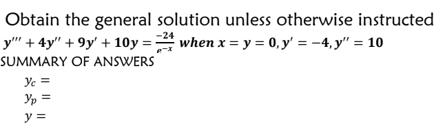 Obtain the general solution unless otherwise instructed
-24
y'"' + 4y″ + 9y' + 10y = ² when x = y = 0, y' = −4, y" = 10
P.-
SUMMARY OF ANSWERS
Yc =
Yp =
y =