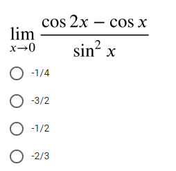 cos 2x – cos x
lim
|
x→0
sin x
O -1/4
О 3/2
O -1/2
O -2/3
