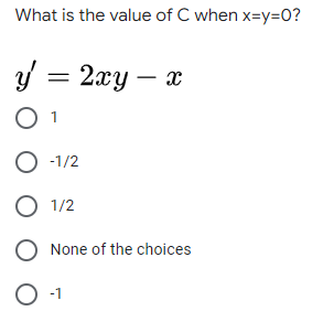 What is the value of C when x=y=0?
y = 2xy – x
O 1
O -1/2
O 1/2
O None of the choices

