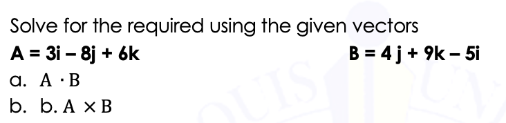 Solve for the required using the given vectors
A = 31 – 8j + 6k
B = 4 j+ 9k - 5i
а. А :В
b. b. А хВ
