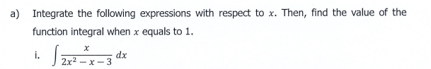a) Integrate the following expressions with respect to x. Then, find the value of the
function integral when x equals to 1.
i.
dx
x- 3
2x2 -
