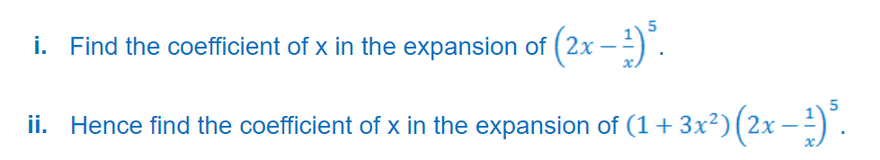 i. Find the coefficient of x in the expansion of ( 2x –
ii. Hence find the coefficient of x in the expansion of (1+3x²)(2x – -) .
