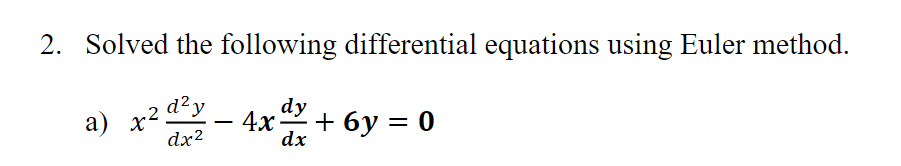 2. Solved the following differential equations using Euler method.
a) x²
d² y
dx²
dy
4x + 6y = 0
dx
+².