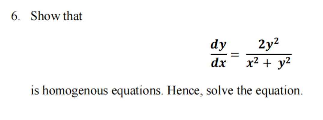 6. Show that
2y2
dy
x² + y2
dx
is homogenous equations. Hence, solve the equation.
