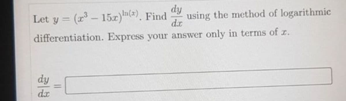 dy
Let y = (x - 15.x)(). Find
using the method of logarithmic
d.x
differentiation. Express your answer only in terms of r.
dy
%3D
dx
