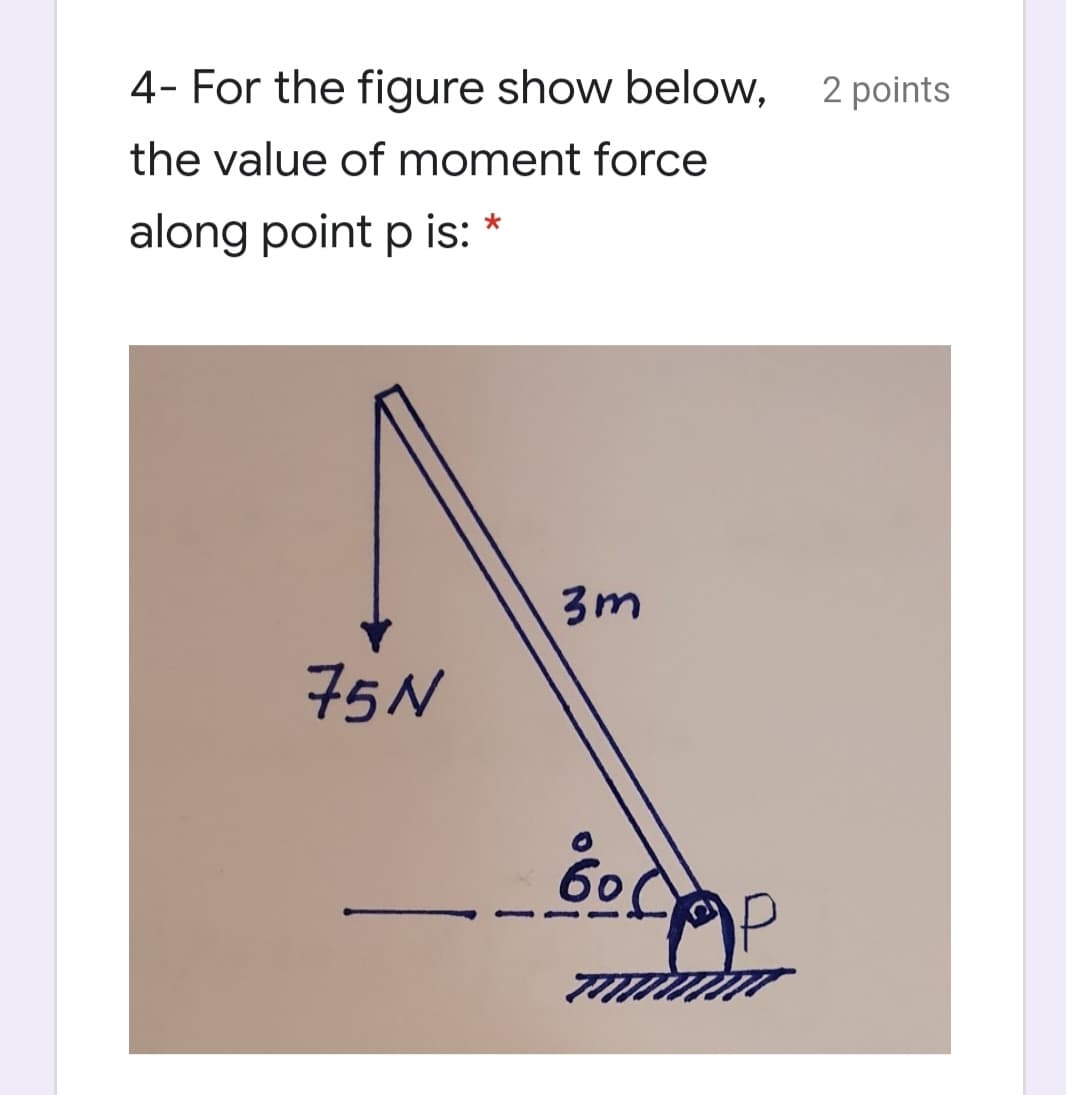 4- For the figure show below,
2 points
the value of moment force
along point p is: *
3m
75N
