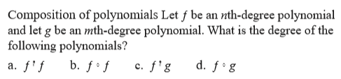 Composition of polynomials Let f be an nth-degree polynomial
and let g be an mth-degree polynomial. What is the degree of the
following polynomials?
a. f'f
b. ƒº f
c. f'g
d. f* g
