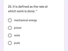 25. It is defined as the rate at
which work is done.*
mechanical energy
O power
work
O joule

