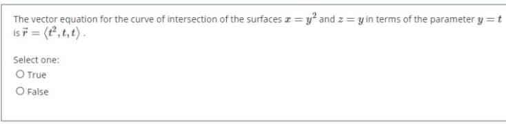 The vector equation for the curve of intersection of the surfaces a = y? and z = y in terms of the parameter y = t
is = (t,t, t).
Select one:
O True
O False
