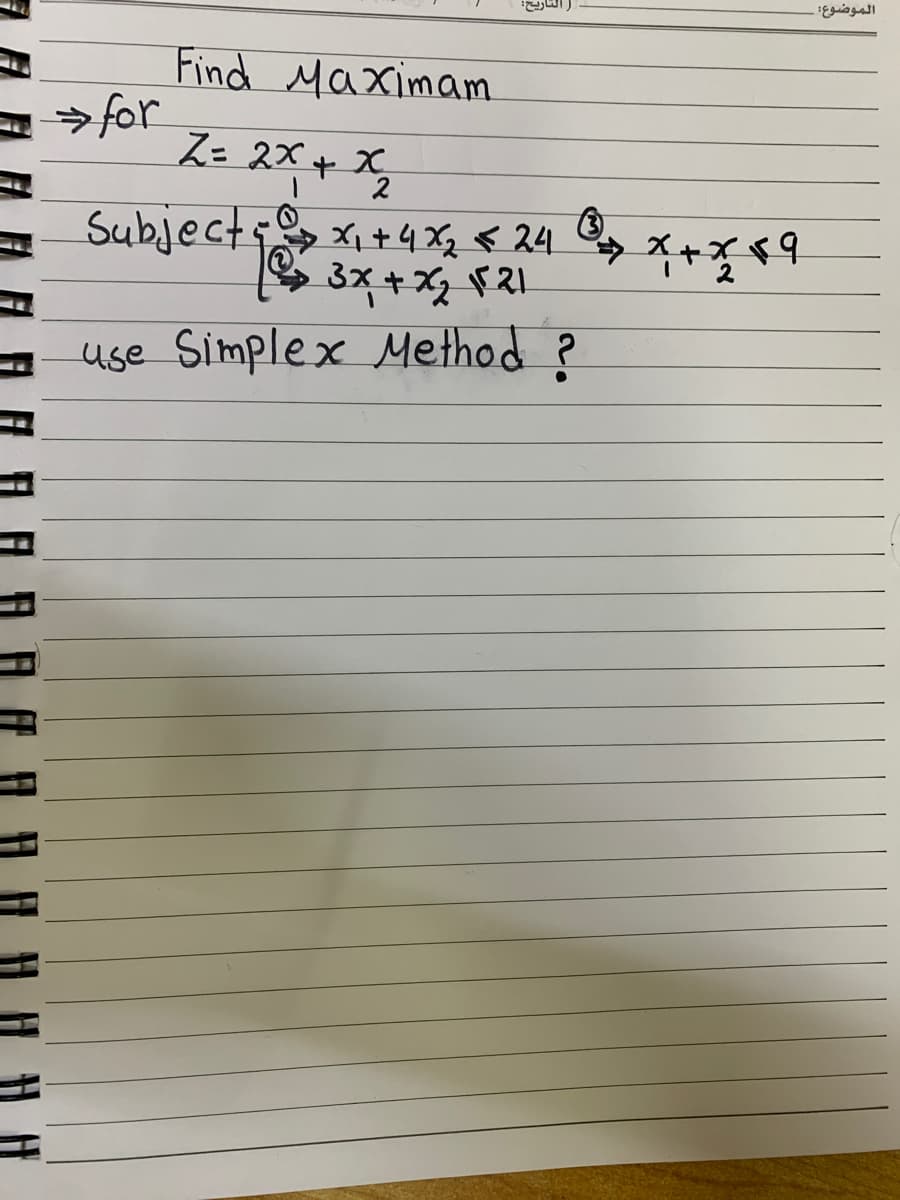الموضوع
Find Maximam
for
ス= 2X+ X
2
Subjecty +4Xq < 24 , x+9
る×+21
use Simplex Method ?
