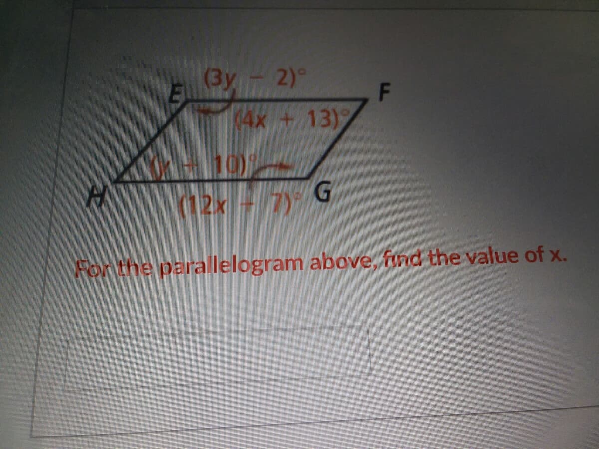 (3y- 2)°
F
(4x +13)
10)
(12x 7)
For the parallelogram above, find the value of x.
