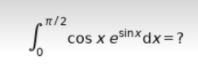 n/2
cos x esinx dx=?

