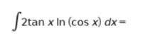 Sztan:
2tan x In (cos x) dx =
